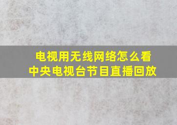 电视用无线网络怎么看中央电视台节目直播回放