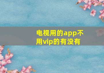 电视用的app不用vip的有没有