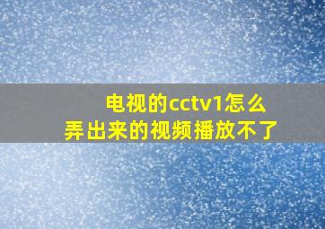 电视的cctv1怎么弄出来的视频播放不了