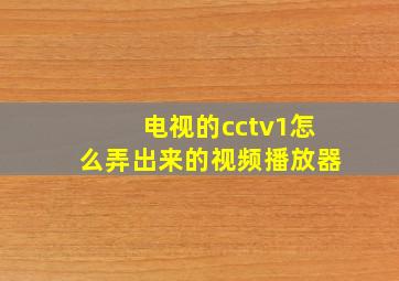 电视的cctv1怎么弄出来的视频播放器