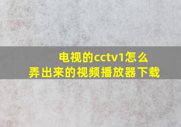 电视的cctv1怎么弄出来的视频播放器下载