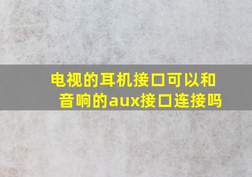 电视的耳机接口可以和音响的aux接口连接吗