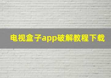 电视盒子app破解教程下载