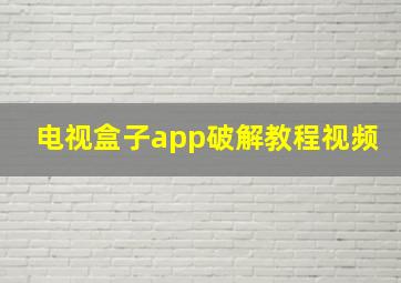 电视盒子app破解教程视频