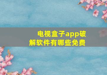 电视盒子app破解软件有哪些免费