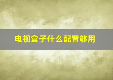 电视盒子什么配置够用