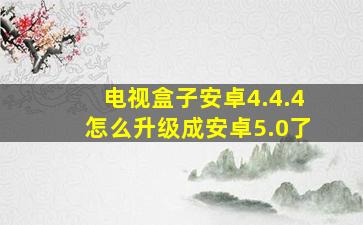 电视盒子安卓4.4.4怎么升级成安卓5.0了