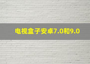 电视盒子安卓7.0和9.0