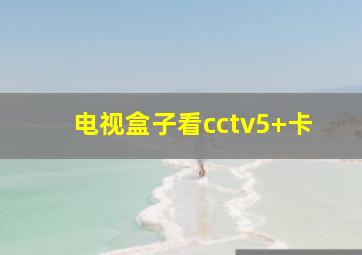 电视盒子看cctv5+卡