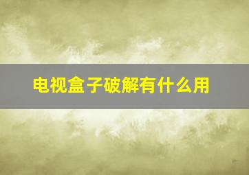 电视盒子破解有什么用