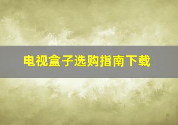 电视盒子选购指南下载