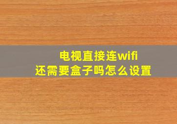 电视直接连wifi还需要盒子吗怎么设置