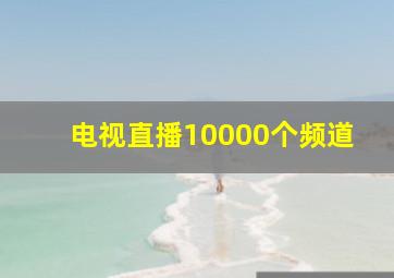 电视直播10000个频道