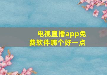 电视直播app免费软件哪个好一点