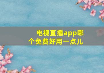 电视直播app哪个免费好用一点儿