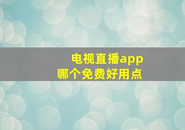 电视直播app哪个免费好用点