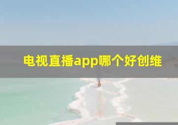 电视直播app哪个好创维