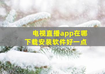 电视直播app在哪下载安装软件好一点