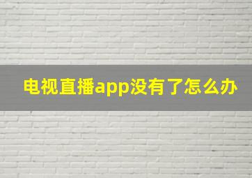 电视直播app没有了怎么办