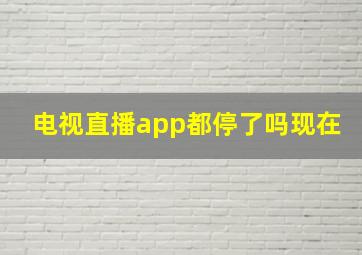 电视直播app都停了吗现在