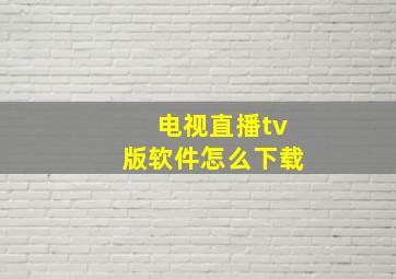 电视直播tv版软件怎么下载