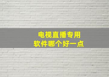 电视直播专用软件哪个好一点