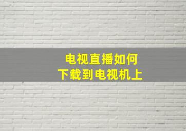 电视直播如何下载到电视机上