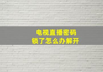 电视直播密码锁了怎么办解开