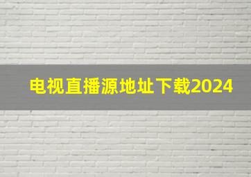 电视直播源地址下载2024