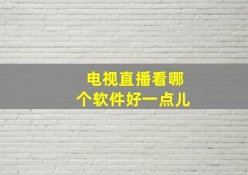 电视直播看哪个软件好一点儿