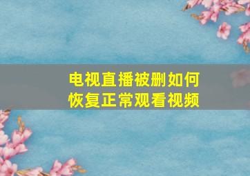 电视直播被删如何恢复正常观看视频