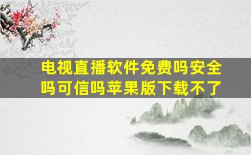 电视直播软件免费吗安全吗可信吗苹果版下载不了