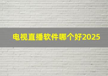 电视直播软件哪个好2025