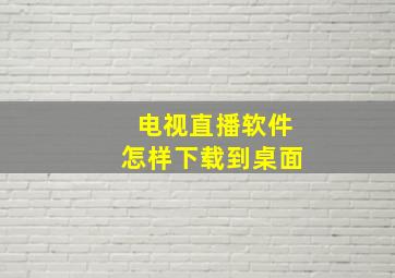 电视直播软件怎样下载到桌面