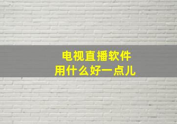 电视直播软件用什么好一点儿