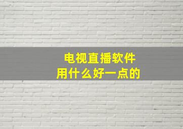 电视直播软件用什么好一点的