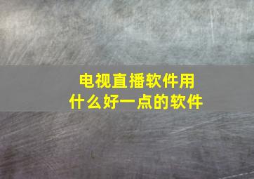 电视直播软件用什么好一点的软件