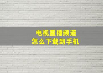 电视直播频道怎么下载到手机