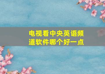 电视看中央英语频道软件哪个好一点