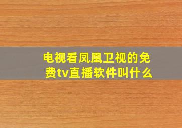 电视看凤凰卫视的免费tv直播软件叫什么