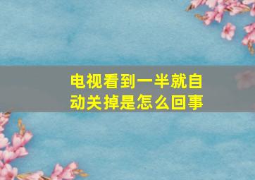 电视看到一半就自动关掉是怎么回事