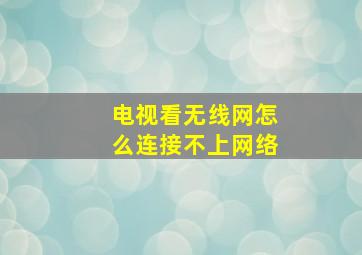 电视看无线网怎么连接不上网络