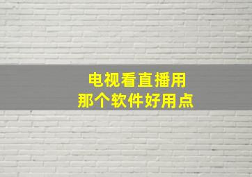 电视看直播用那个软件好用点