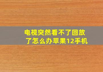 电视突然看不了回放了怎么办苹果12手机