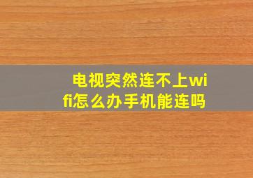 电视突然连不上wifi怎么办手机能连吗