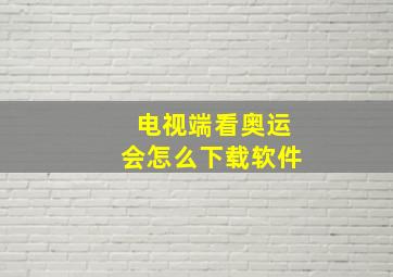 电视端看奥运会怎么下载软件