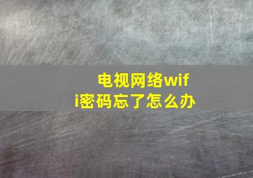 电视网络wifi密码忘了怎么办