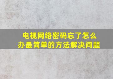 电视网络密码忘了怎么办最简单的方法解决问题