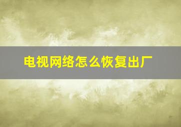 电视网络怎么恢复出厂