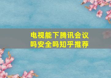 电视能下腾讯会议吗安全吗知乎推荐